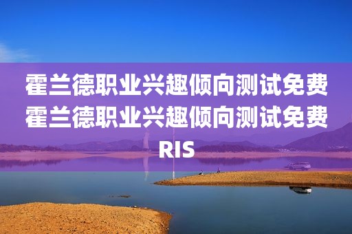 霍兰德职业兴趣倾向测试免费霍兰德职业兴趣倾向测试免费RIS