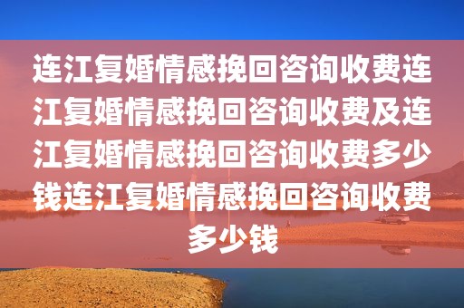 连江复婚情感挽回咨询收费连江复婚情感挽回咨询收费及连江复婚情感挽回咨询收费多少钱连江复婚情感挽回咨询收费多少钱