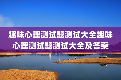 趣味心理测试题测试大全趣味心理测试题测试大全及答案