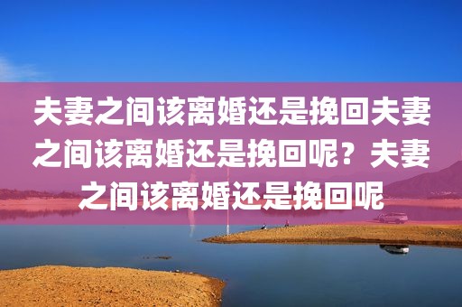 夫妻之间该离婚还是挽回夫妻之间该离婚还是挽回呢？夫妻之间该离婚还是挽回呢