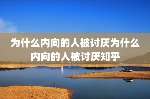 为什么内向的人被讨厌为什么内向的人被讨厌知乎