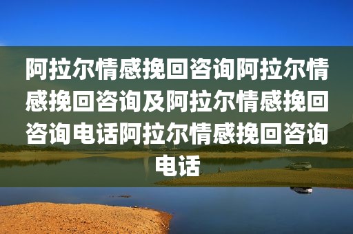阿拉尔情感挽回咨询阿拉尔情感挽回咨询及阿拉尔情感挽回咨询电话阿拉尔情感挽回咨询电话