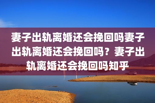 妻子出轨离婚还会挽回吗妻子出轨离婚还会挽回吗？妻子出轨离婚还会挽回吗知乎