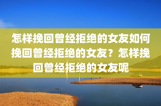 怎样挽回曾经拒绝的女友如何挽回曾经拒绝的女友？怎样挽回曾经拒绝的女友呢