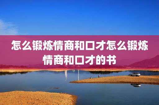 怎么锻炼情商和口才怎么锻炼情商和口才的书