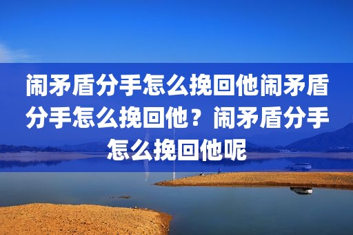 闹矛盾分手怎么挽回他闹矛盾分手怎么挽回他？闹矛盾分手怎么挽回他呢
