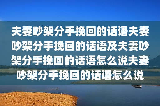夫妻吵架分手挽回的话语夫妻吵架分手挽回的话语及夫妻吵架分手挽回的话语怎么说夫妻吵架分手挽回的话语怎么说