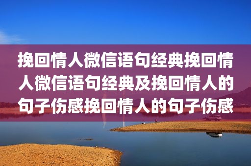 挽回情人微信语句经典挽回情人微信语句经典及挽回情人的句子伤感挽回情人的句子伤感