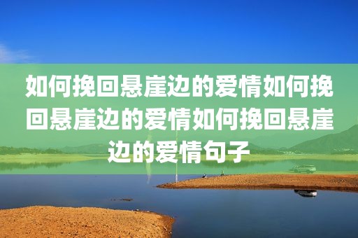 如何挽回悬崖边的爱情如何挽回悬崖边的爱情如何挽回悬崖边的爱情句子