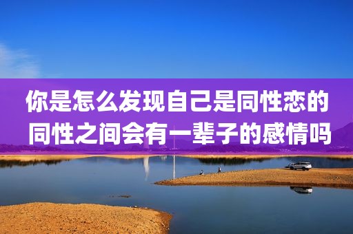你是怎么发现自己是同性恋的 同性之间会有一辈子的感情吗