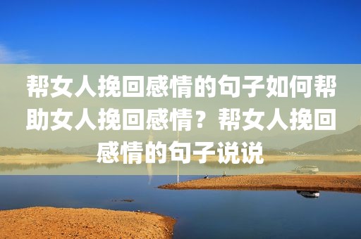 帮女人挽回感情的句子如何帮助女人挽回感情？帮女人挽回感情的句子说说