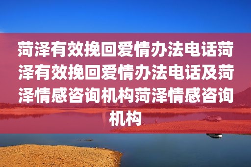 菏泽有效挽回爱情办法电话菏泽有效挽回爱情办法电话及菏泽情感咨询机构菏泽情感咨询机构
