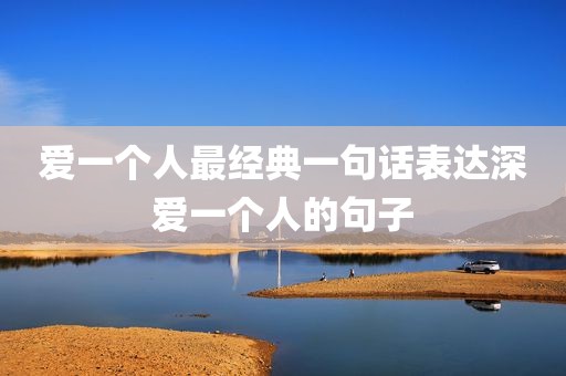 爱一个人最经典一句话表达深爱一个人的句子