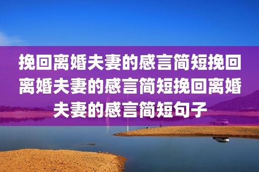挽回离婚夫妻的感言简短挽回离婚夫妻的感言简短挽回离婚夫妻的感言简短句子
