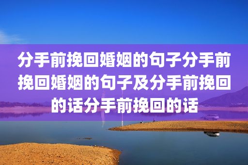 分手前挽回婚姻的句子分手前挽回婚姻的句子及分手前挽回的话分手前挽回的话