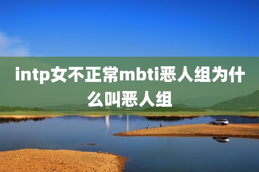 intp女不正常mbti恶人组为什么叫恶人组