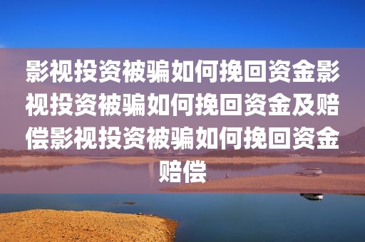 影视投资被骗如何挽回资金影视投资被骗如何挽回资金及赔偿影视投资被骗如何挽回资金赔偿