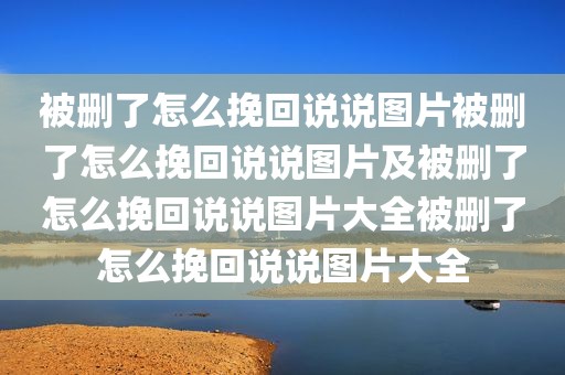 被删了怎么挽回说说图片被删了怎么挽回说说图片及被删了怎么挽回说说图片大全被删了怎么挽回说说图片大全