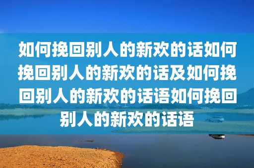 如何挽回别人的新欢的话如何挽回别人的新欢的话及如何挽回别人的新欢的话语如何挽回别人的新欢的话语