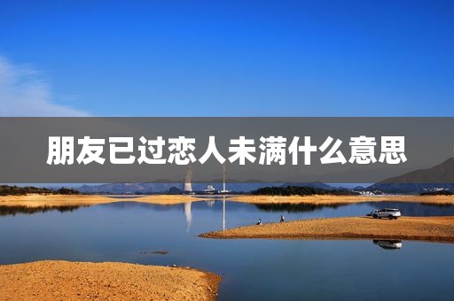 朋友已过恋人未满什么意思