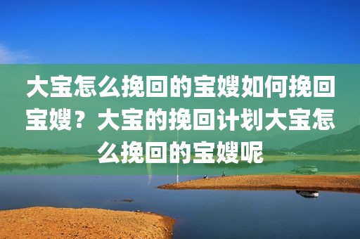大宝怎么挽回的宝嫂如何挽回宝嫂？大宝的挽回计划大宝怎么挽回的宝嫂呢