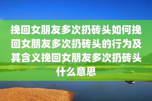 挽回女朋友多次扔砖头如何挽回女朋友多次扔砖头的行为及其含义挽回女朋友多次扔砖头什么意思