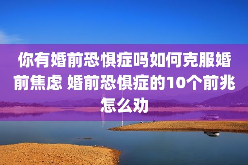 你有婚前恐惧症吗如何克服婚前焦虑 婚前恐惧症的10个前兆怎么劝