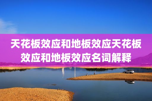天花板效应和地板效应天花板效应和地板效应名词解释
