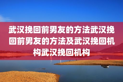 武汉挽回前男友的方法武汉挽回前男友的方法及武汉挽回机构武汉挽回机构