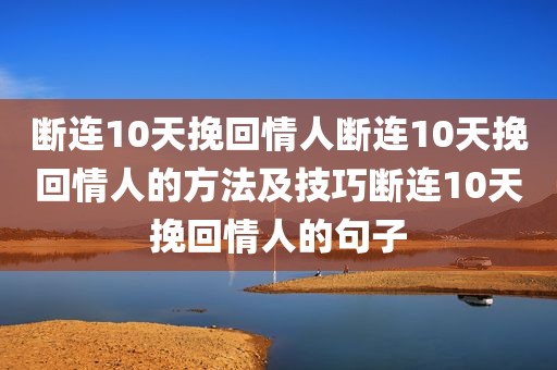 断连10天挽回情人断连10天挽回情人的方法及技巧断连10天挽回情人的句子