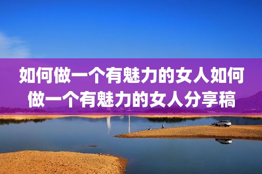 如何做一个有魅力的女人如何做一个有魅力的女人分享稿