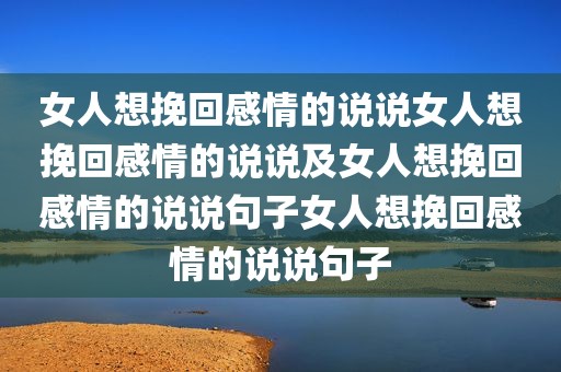 女人想挽回感情的说说女人想挽回感情的说说及女人想挽回感情的说说句子女人想挽回感情的说说句子