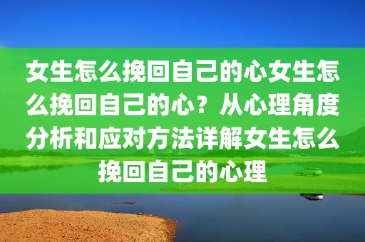 女生怎么挽回自己的心女生怎么挽回自己的心？从心理角度分析和应对方法详解女生怎么挽回自己的心理