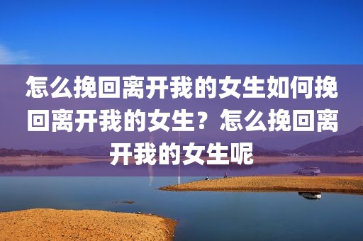 怎么挽回离开我的女生如何挽回离开我的女生？怎么挽回离开我的女生呢