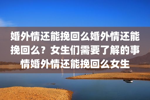 婚外情还能挽回么婚外情还能挽回么？女生们需要了解的事情婚外情还能挽回么女生
