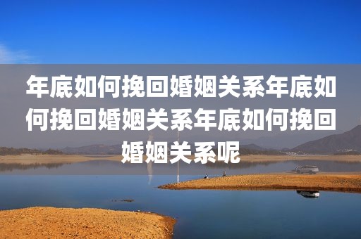 年底如何挽回婚姻关系年底如何挽回婚姻关系年底如何挽回婚姻关系呢