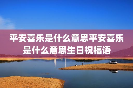 平安喜乐是什么意思平安喜乐是什么意思生日祝福语
