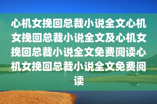 心机女挽回总裁小说全文心机女挽回总裁小说全文及心机女挽回总裁小说全文免费阅读心机女挽回总裁小说全文免费阅读
