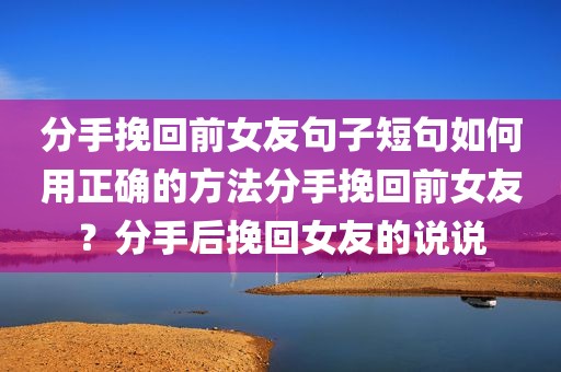 分手挽回前女友句子短句如何用正确的方法分手挽回前女友？分手后挽回女友的说说