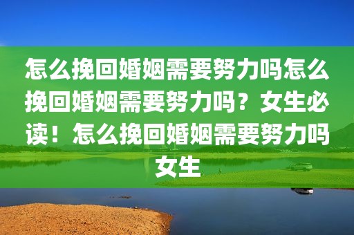 怎么挽回婚姻需要努力吗怎么挽回婚姻需要努力吗？女生必读！怎么挽回婚姻需要努力吗女生