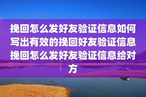 挽回怎么发好友验证信息如何写出有效的挽回好友验证信息挽回怎么发好友验证信息给对方