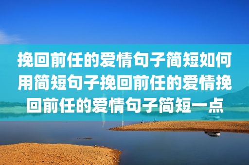 挽回前任的爱情句子简短如何用简短句子挽回前任的爱情挽回前任的爱情句子简短一点