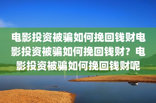 电影投资被骗如何挽回钱财电影投资被骗如何挽回钱财？电影投资被骗如何挽回钱财呢
