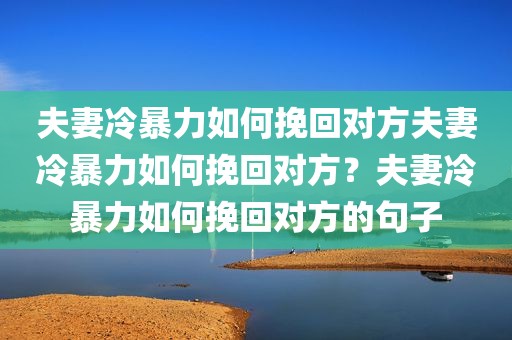 夫妻冷暴力如何挽回对方夫妻冷暴力如何挽回对方？夫妻冷暴力如何挽回对方的句子
