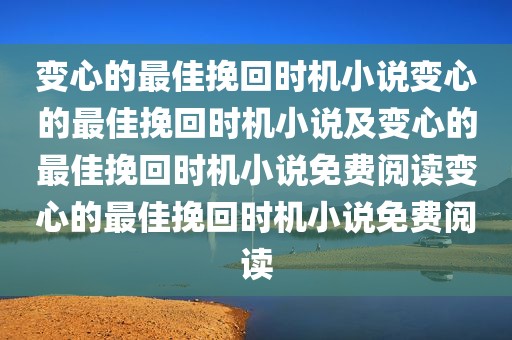 变心的最佳挽回时机小说变心的最佳挽回时机小说及变心的最佳挽回时机小说免费阅读变心的最佳挽回时机小说免费阅读