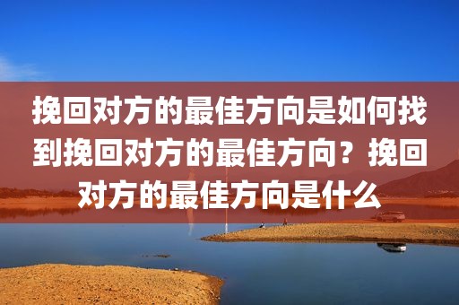 挽回对方的最佳方向是如何找到挽回对方的最佳方向？挽回对方的最佳方向是什么