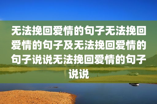 无法挽回爱情的句子无法挽回爱情的句子及无法挽回爱情的句子说说无法挽回爱情的句子说说