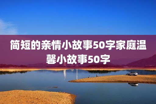 简短的亲情小故事50字家庭温馨小故事50字
