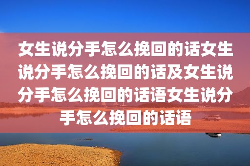 女生说分手怎么挽回的话女生说分手怎么挽回的话及女生说分手怎么挽回的话语女生说分手怎么挽回的话语