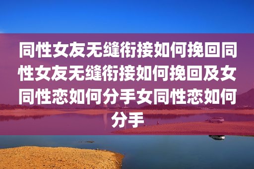 同性女友无缝衔接如何挽回同性女友无缝衔接如何挽回及女同性恋如何分手女同性恋如何分手